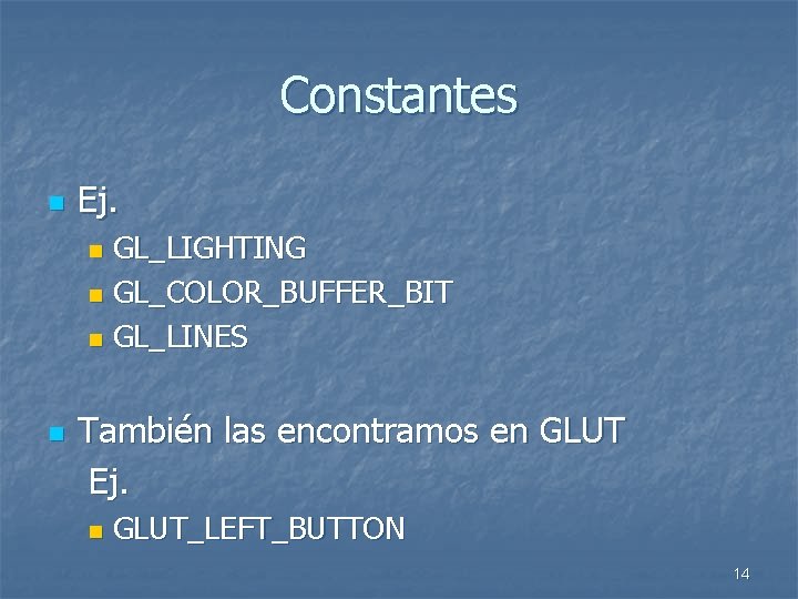 Constantes n Ej. GL_LIGHTING n GL_COLOR_BUFFER_BIT n GL_LINES n n También las encontramos en
