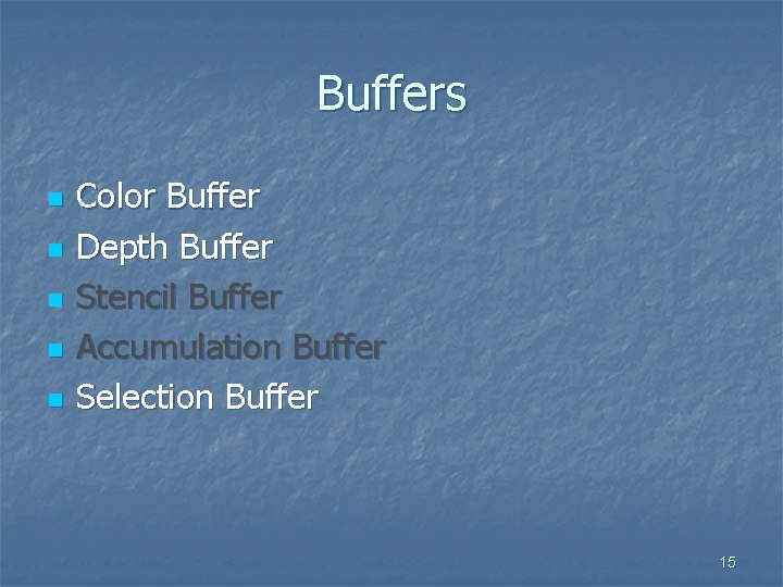 Buffers n n n Color Buffer Depth Buffer Stencil Buffer Accumulation Buffer Selection Buffer