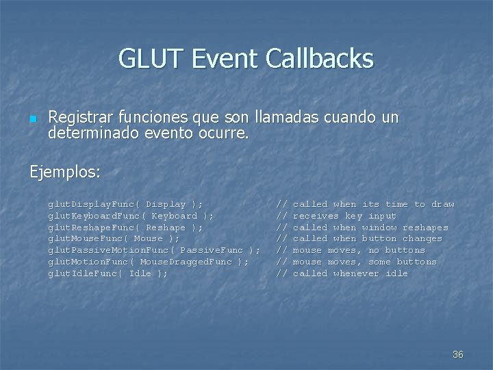 GLUT Event Callbacks n Registrar funciones que son llamadas cuando un determinado evento ocurre.