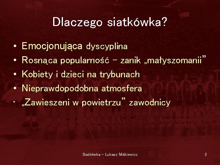 Dlaczego siatkówka? • • • Emocjonująca dyscyplina Rosnąca popularność – zanik „małyszomanii” Kobiety i