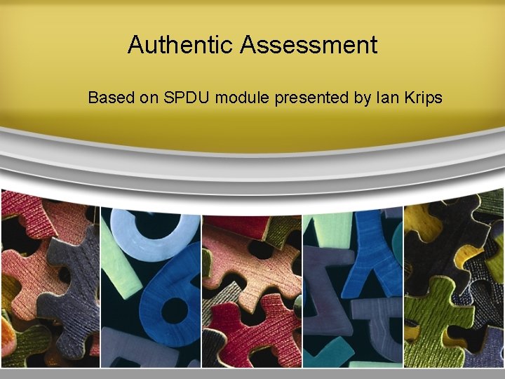 Authentic Assessment Based on SPDU module presented by Ian Krips 