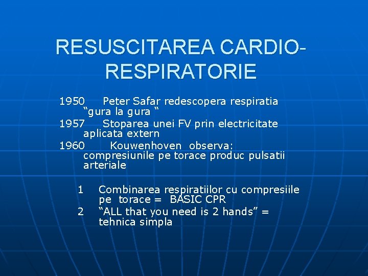 RESUSCITAREA CARDIORESPIRATORIE 1950 Peter Safar redescopera respiratia “gura la gura “ 1957 Stoparea unei