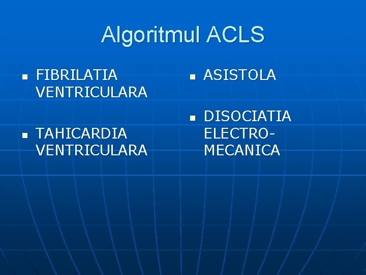 Algoritmul ACLS n FIBRILATIA VENTRICULARA n n n TAHICARDIA VENTRICULARA ASISTOLA DISOCIATIA ELECTROMECANICA 