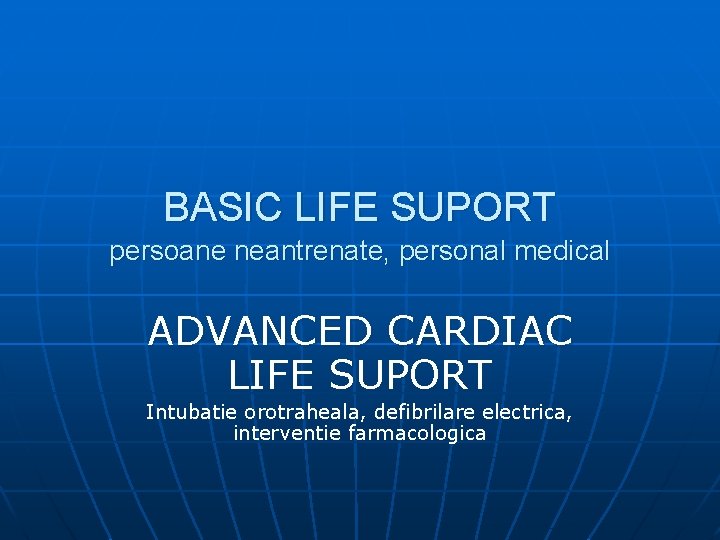 BASIC LIFE SUPORT persoane neantrenate, personal medical ADVANCED CARDIAC LIFE SUPORT Intubatie orotraheala, defibrilare