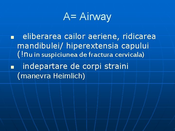 A= Airway n n eliberarea cailor aeriene, ridicarea mandibulei/ hiperextensia capului (!nu in suspiciunea