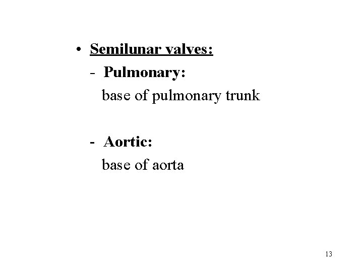  • Semilunar valves: - Pulmonary: base of pulmonary trunk - Aortic: base of