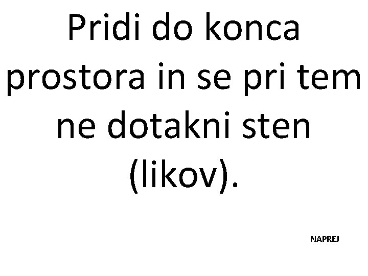 Pridi do konca prostora in se pri tem ne dotakni sten (likov). NAPREJ 