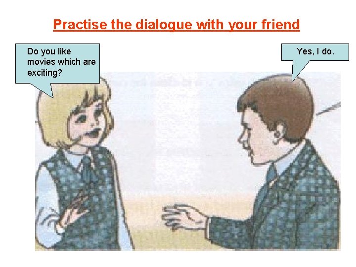 Practise the dialogue with your friend Do you like movies which are exciting? Yes,