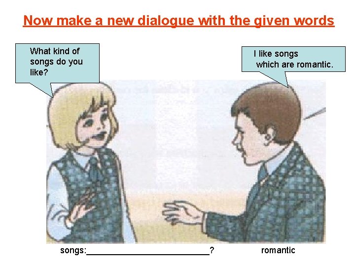 Now make a new dialogue with the given words What kind of songs do