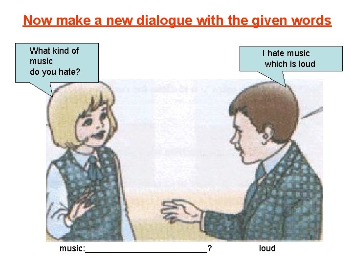 Now make a new dialogue with the given words What kind of music do