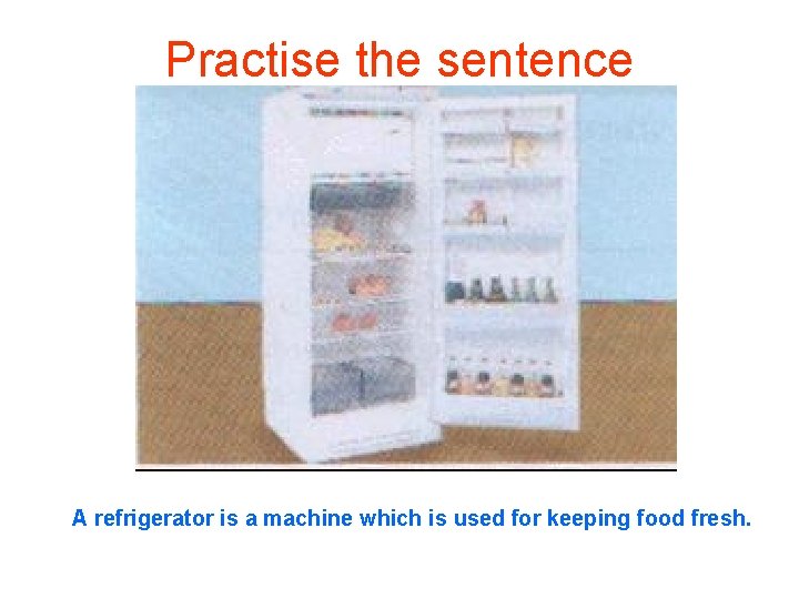 Practise the sentence A refrigerator is a machine which is used for keeping food