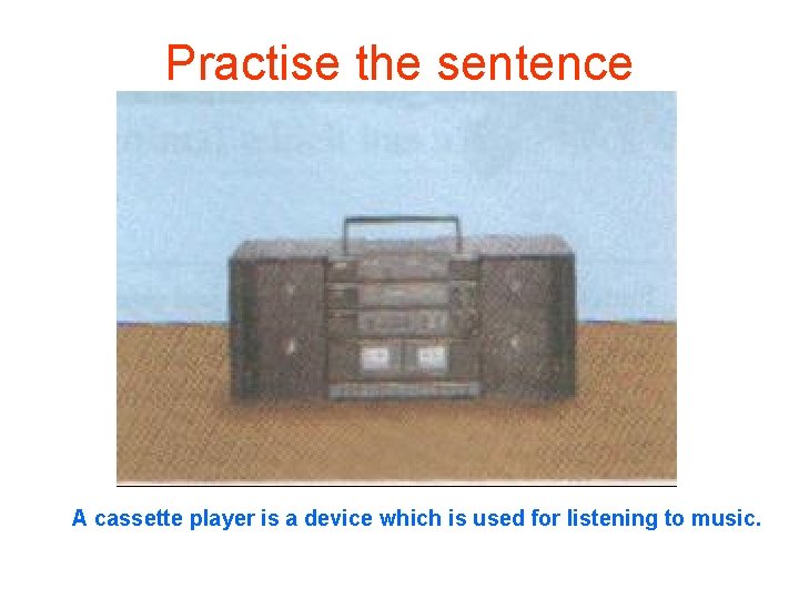 Practise the sentence A cassette player is a device which is used for listening