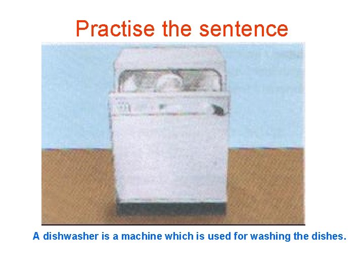 Practise the sentence A dishwasher is a machine which is used for washing the