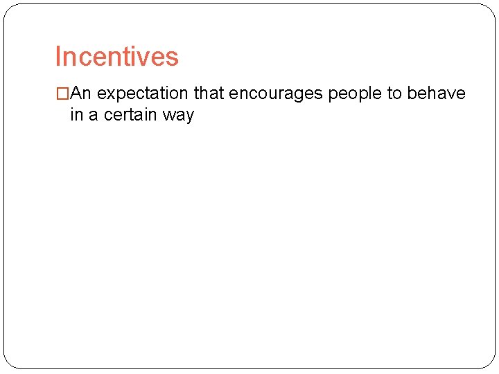Incentives �An expectation that encourages people to behave in a certain way 