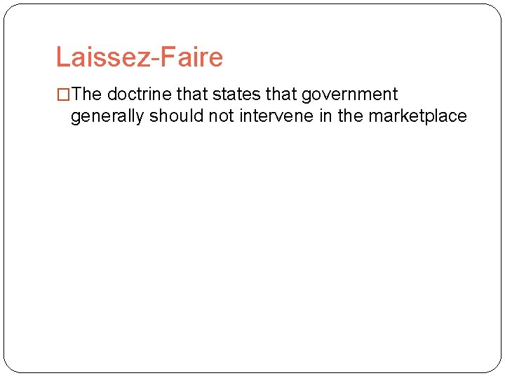 Laissez-Faire �The doctrine that states that government generally should not intervene in the marketplace
