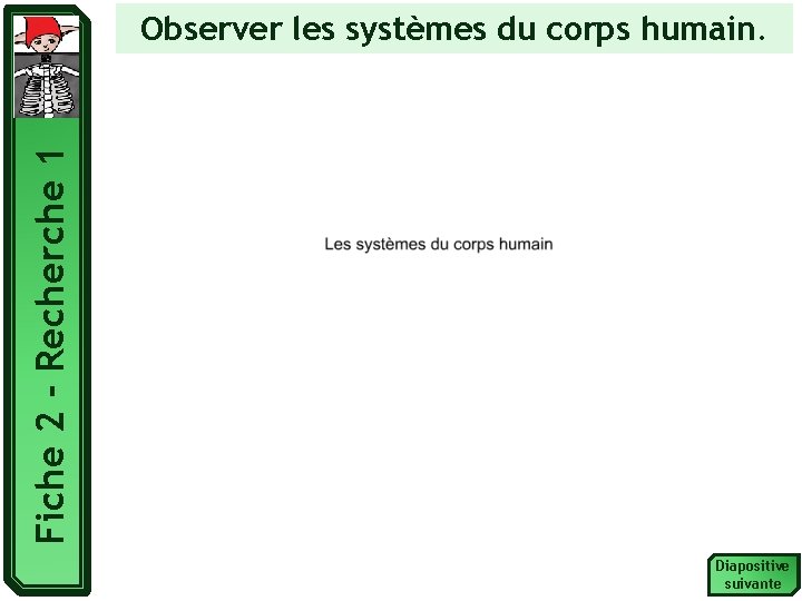 Fiche 2 - Recherche 1 Observer les systèmes du corps humain. Diapositive suivante 