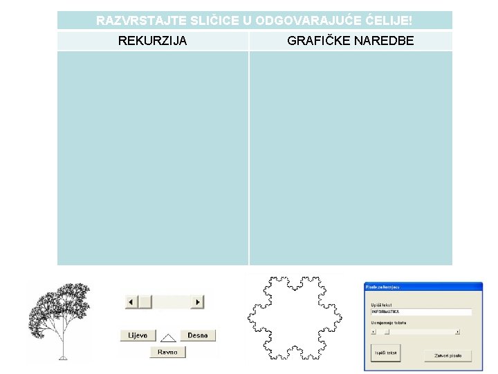 RAZVRSTAJTE SLIČICE U ODGOVARAJUĆE ĆELIJE! REKURZIJA GRAFIČKE NAREDBE 