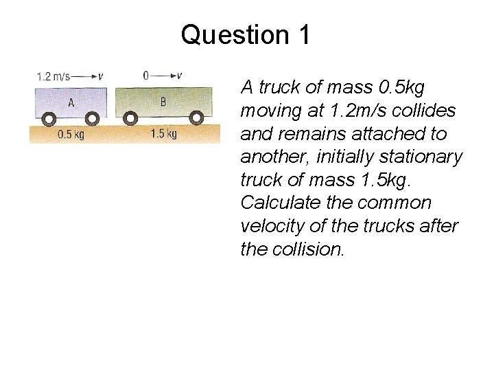 Question 1 A truck of mass 0. 5 kg moving at 1. 2 m/s