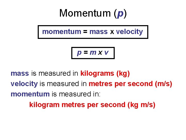 Momentum (p) momentum = mass x velocity p=mxv mass is measured in kilograms (kg)