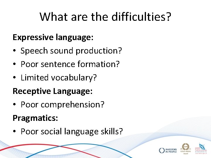 What are the difficulties? Expressive language: • Speech sound production? • Poor sentence formation? What are the difficulties? Expressive language: • Speech sound production? • Poor sentence formation?