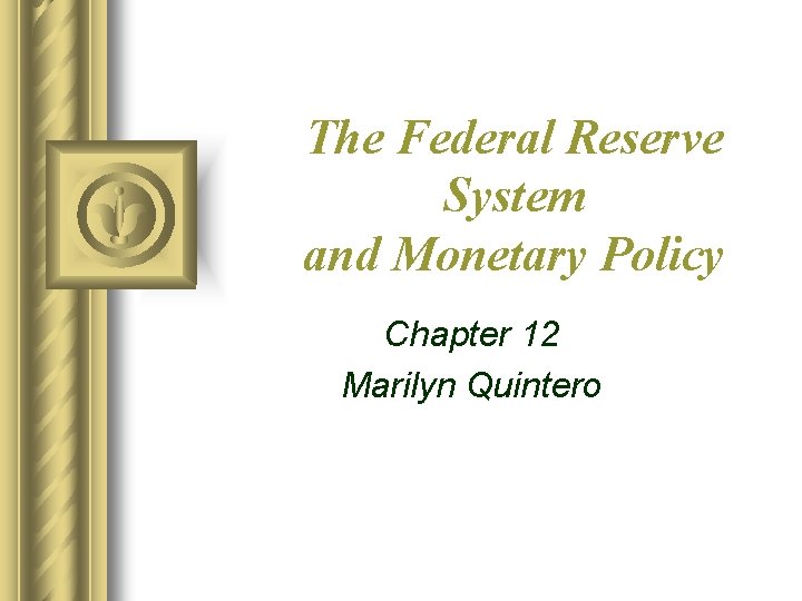 The Federal Reserve System and Monetary Policy Chapter 12 Marilyn Quintero 