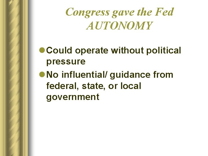 Congress gave the Fed AUTONOMY l Could operate without political pressure l No influential/