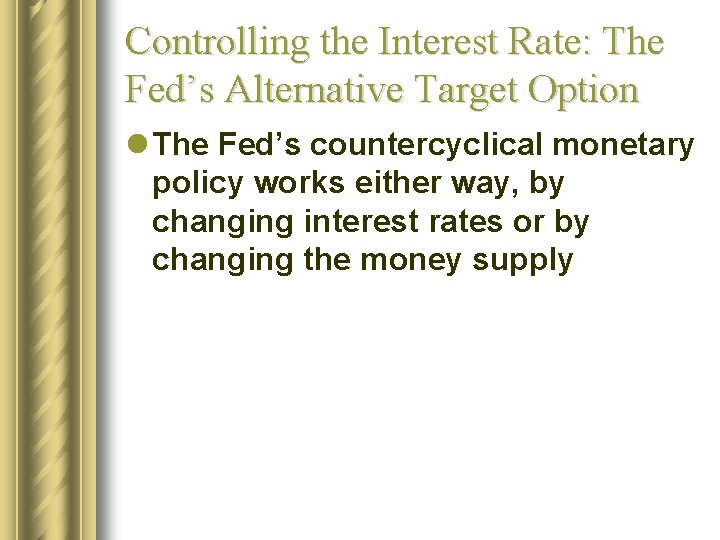 Controlling the Interest Rate: The Fed’s Alternative Target Option l The Fed’s countercyclical monetary