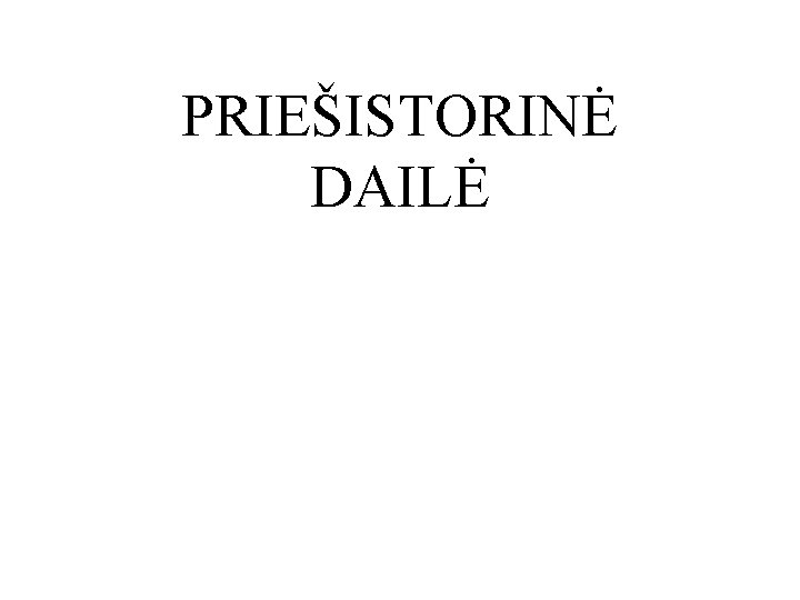 PRIEŠISTORINĖ DAILĖ 