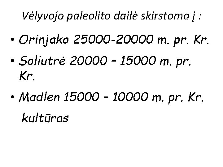 Vėlyvojo paleolito dailė skirstoma į : • Orinjako 25000 -20000 m. pr. Kr. •
