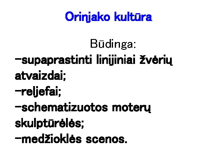 Orinjako kultūra Būdinga: -supaprastinti linijiniai žvėrių atvaizdai; -reljefai; -schematizuotos moterų skulptūrėlės; -medžioklės scenos. 