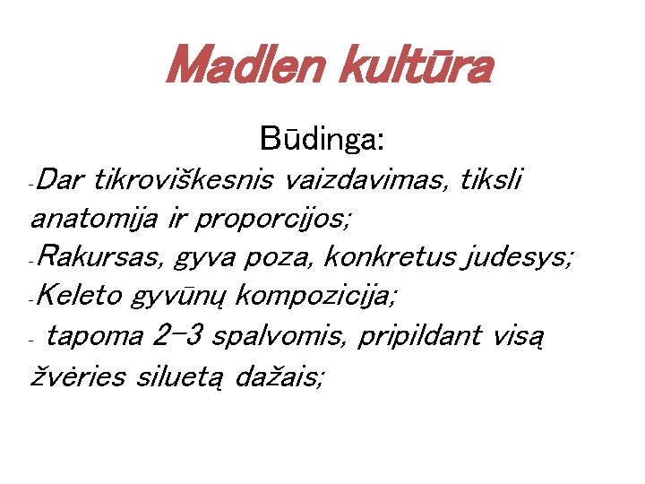 Madlen kultūra Būdinga: -Dar tikroviškesnis vaizdavimas, tiksli anatomija ir proporcijos; -Rakursas, gyva poza, konkretus