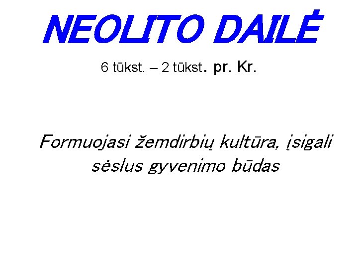 NEOLITO DAILĖ 6 tūkst. – 2 tūkst. pr. Kr. Formuojasi žemdirbių kultūra, įsigali sėslus