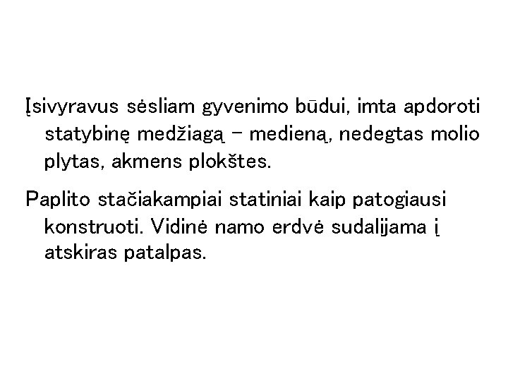 Įsivyravus sėsliam gyvenimo būdui, imta apdoroti statybinę medžiagą – medieną, nedegtas molio plytas, akmens