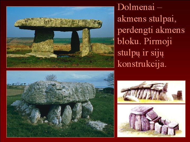 Dolmenai – akmens stulpai, perdengti akmens bloku. Pirmoji stulpų ir sijų konstrukcija. 