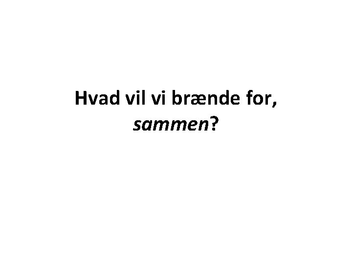 Hvad vil vi brænde for, sammen? 