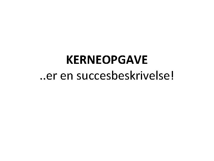 KERNEOPGAVE. . er en succesbeskrivelse! 