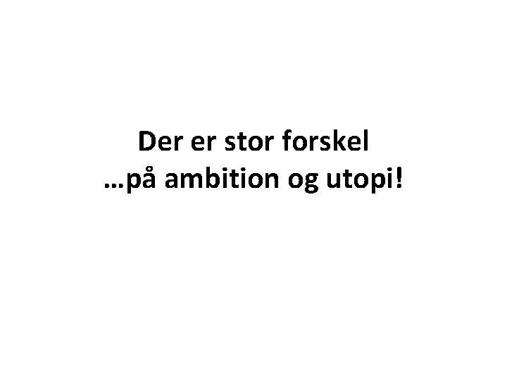 Der er stor forskel …på ambition og utopi! 