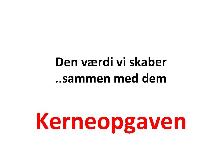 Den værdi vi skaber. . sammen med dem Kerneopgaven 