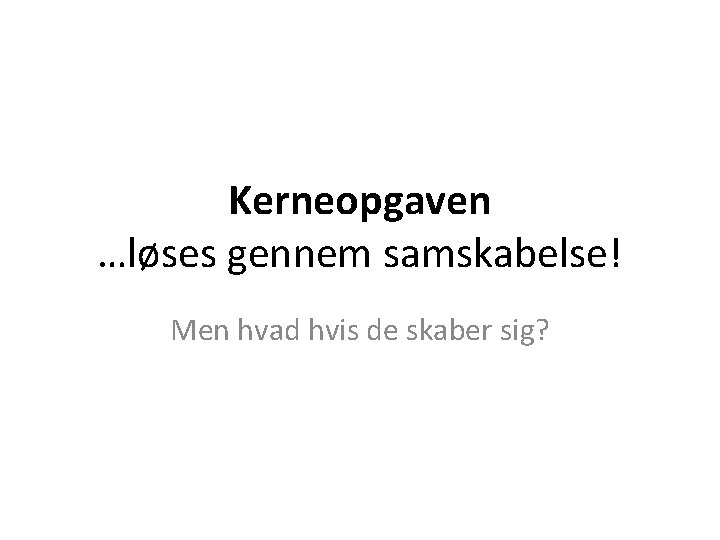 Kerneopgaven …løses gennem samskabelse! Men hvad hvis de skaber sig? 