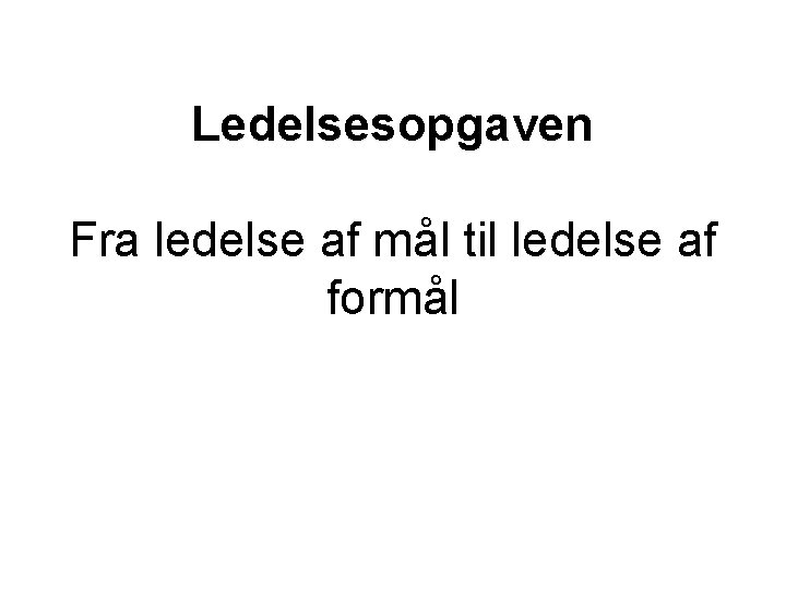 Ledelsesopgaven Fra ledelse af mål til ledelse af formål 