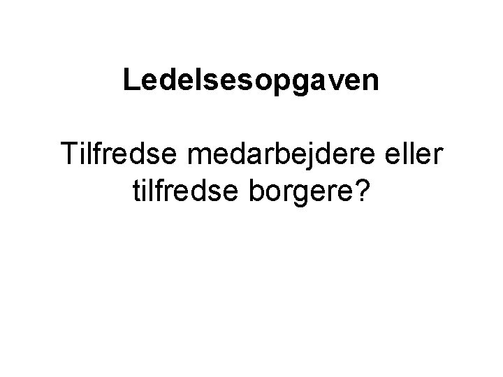 Ledelsesopgaven Tilfredse medarbejdere eller tilfredse borgere? 