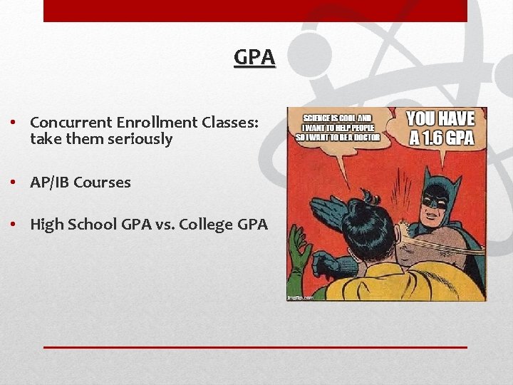 GPA • Concurrent Enrollment Classes: take them seriously • AP/IB Courses • High School