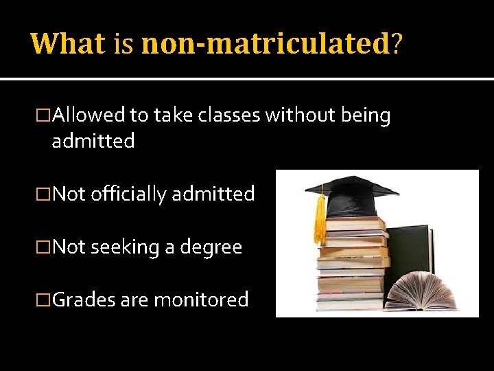 What is non-matriculated? �Allowed to take classes without being admitted �Not officially admitted �Not