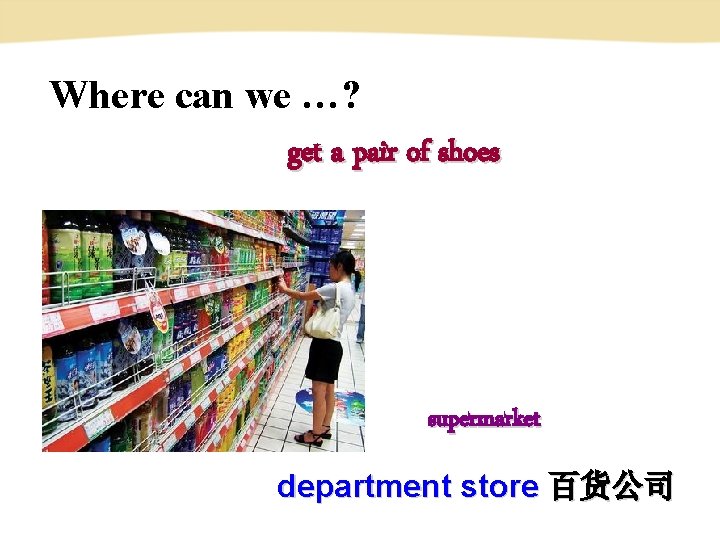 Where can we …? get a pair of shoes supermarket department store 百货公司 