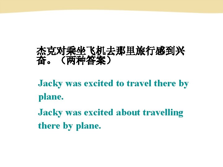 杰克对乘坐飞机去那里旅行感到兴 奋。（两种答案） Jacky was excited to travel there by plane. Jacky was excited about