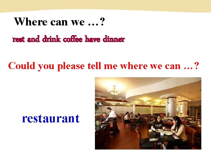 Where can we …? rest and drink coffee have dinner Could you please tell