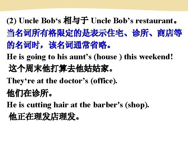 (2) Uncle Bob‘s 相与于 Uncle Bob’s restaurant。 当名词所有格限定的是表示住宅、诊所、商店等 的名词时,该名词通常省略。 He is going to his (2) Uncle Bob‘s 相与于 Uncle Bob’s restaurant。 当名词所有格限定的是表示住宅、诊所、商店等 的名词时,该名词通常省略。 He is going to his