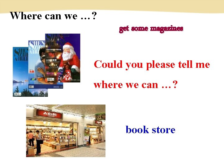 Where can we …? get some magazines Could you please tell me where we