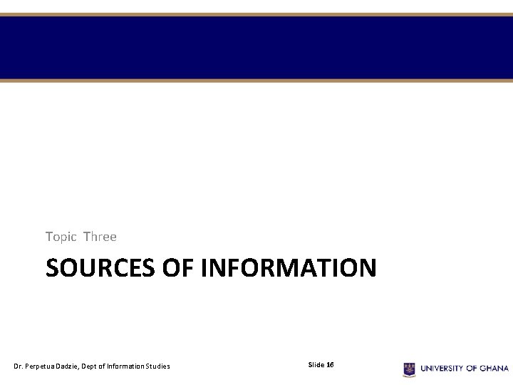 Topic Three SOURCES OF INFORMATION Dr. Perpetua Dadzie, Dept of Information Studies Slide 16
