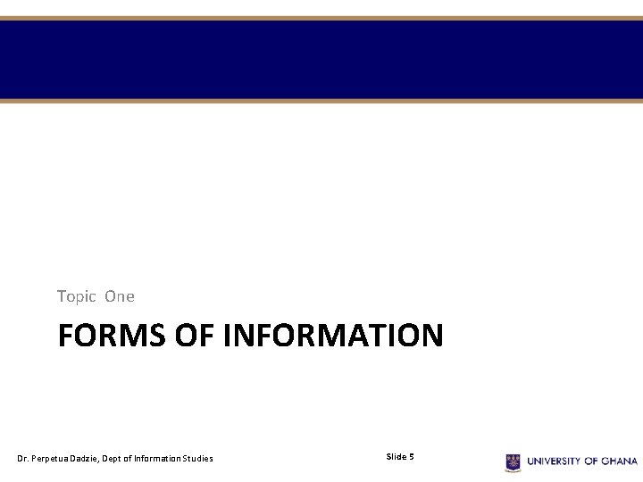 Topic One FORMS OF INFORMATION Dr. Perpetua Dadzie, Dept of Information Studies Slide 5